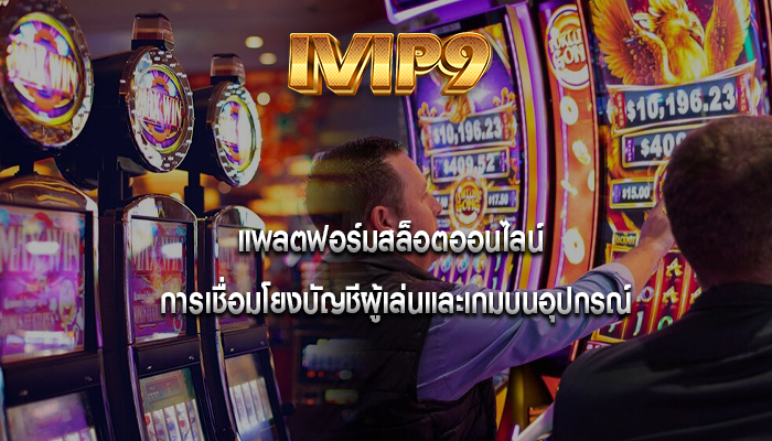 แพลตฟอร์มสล็อตออนไลน์ การเชื่อมโยงบัญชีผู้เล่นและเกมบนอุปกรณ์