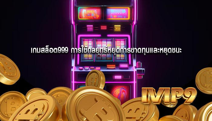 เกมสล็อต999 การใช้กลยุทธ์หยุดการขาดทุนและหยุดชนะ