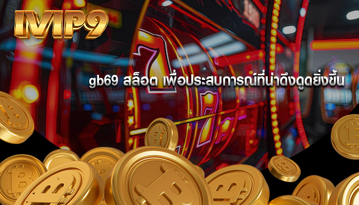 gb69 สล็อต เพื่อประสบการณ์ที่น่าดึงดูดยิ่งขึ้น