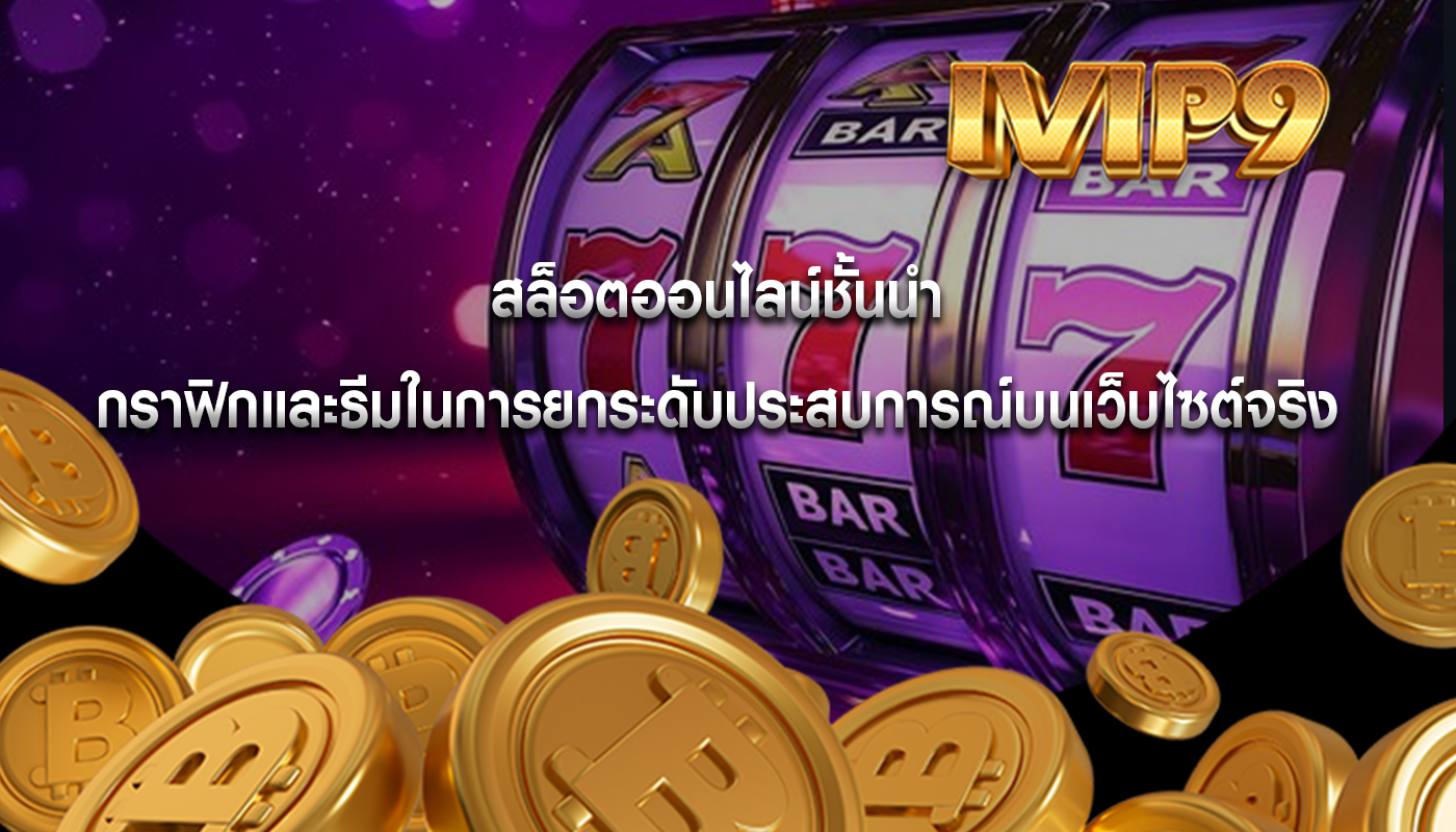 สล็อตออนไลน์ชั้นนำ กราฟิกและธีมในการยกระดับประสบการณ์บนเว็บไซต์จริง 