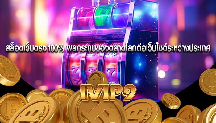 สล็อตเว็บตรง100% ผลกระทบของตลาดโลกต่อเว็บไซต์ระหว่างประเทศ