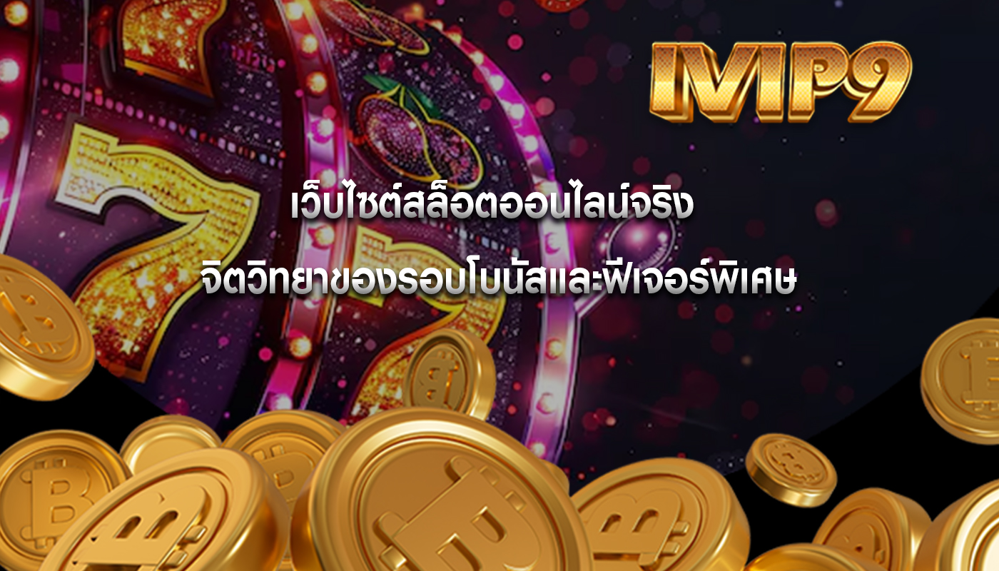 เว็บไซต์สล็อตออนไลน์จริง จิตวิทยาของรอบโบนัสและฟีเจอร์พิเศษ