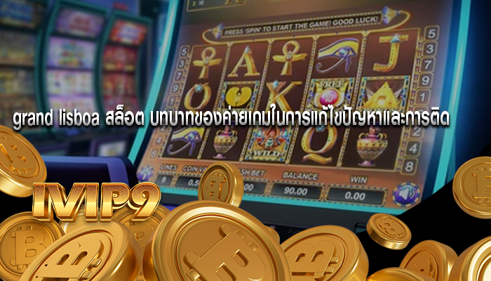 grand lisboa สล็อต บทบาทของค่ายเกมในการแก้ไขปัญหาและการติด