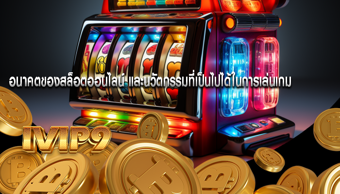 อนาคตของสล็อตออนไลน์ และนวัตกรรมที่เป็นไปได้ในการเล่นเกม