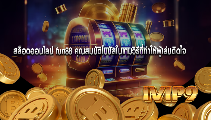 สล็อตออนไลน์ fun88 คุณสมบัติโบนัสในเกมวิธีที่ทำให้ผู้เล่นติดใจ