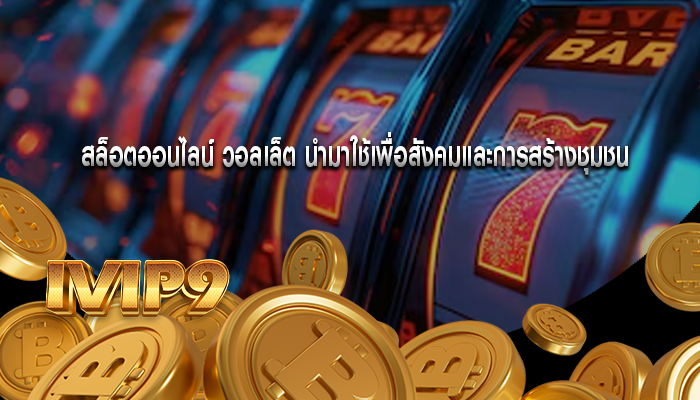 สล็อตออนไลน์ วอลเล็ต นำมาใช้เพื่อสังคมและการสร้างชุมชน