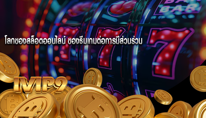 โลกของสล็อตออนไลน์ ของธีมเกมต่อการมีส่วนร่วม