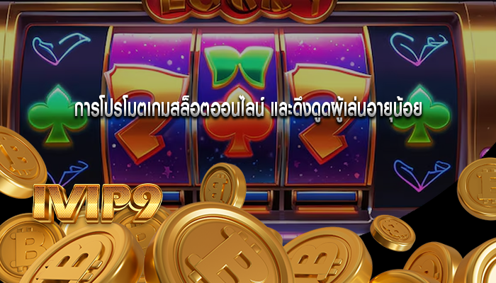 การโปรโมตเกมสล็อตออนไลน์ และดึงดูดผู้เล่นอายุน้อย