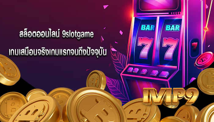 สล็อตออนไลน์ 9slotgame เกมเสมือนจริงเกมแรกจนถึงปัจจุบัน