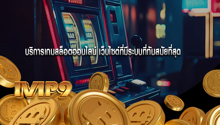 บริการเกมสล็อตออนไลน์ เว็บไซต์ที่มีระบบที่ทันสมัยที่สุด