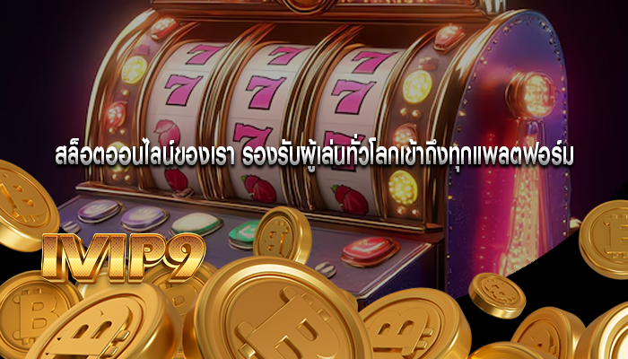 สล็อตออนไลน์ของเรา รองรับผู้เล่นทั่วโลกเข้าถึงทุกแพลตฟอร์ม