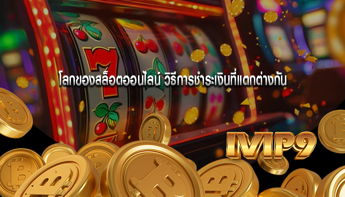 โลกของสล็อตออนไลน์ วิธีการชำระเงินที่แตกต่างกัน